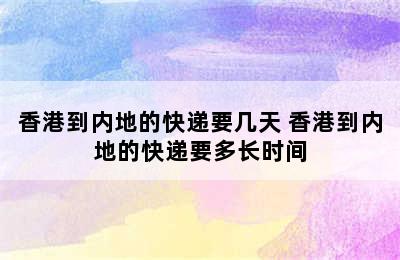 香港到内地的快递要几天 香港到内地的快递要多长时间